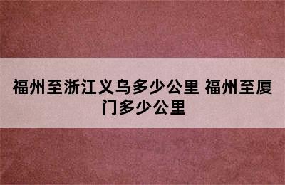福州至浙江义乌多少公里 福州至厦门多少公里